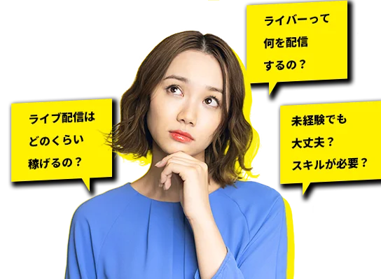 ライブ配信は どのくらい 稼げるの? ライバーって 何を配信 するの? 未経験でも 大丈夫? スキルが必要?